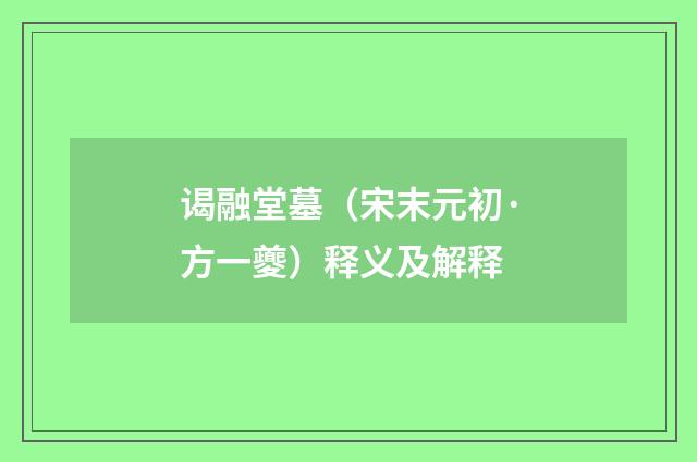谒融堂墓（宋末元初·方一夔）释义及解释