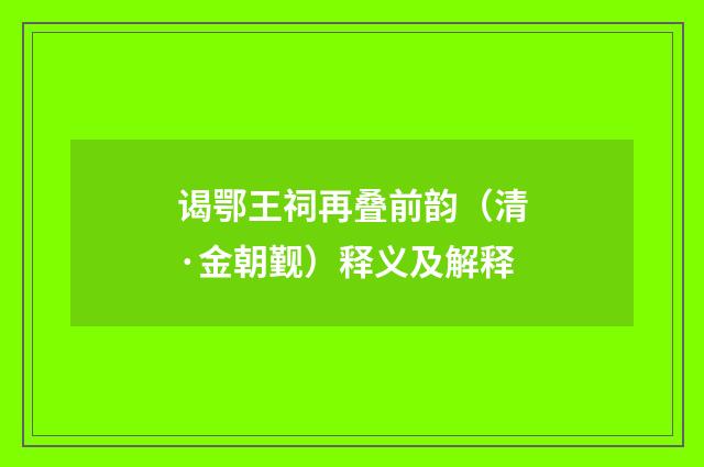 谒鄂王祠再叠前韵（清·金朝觐）释义及解释