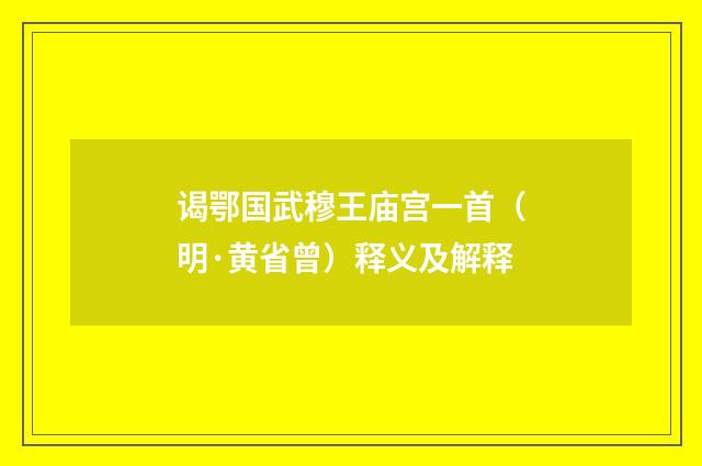 谒鄂国武穆王庙宫一首（明·黄省曾）释义及解释