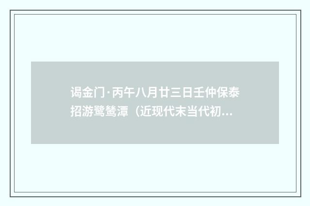 谒金门·丙午八月廿三日壬仲保泰招游鹭鸶潭（近现代末当代初·袁荣法）释义及解释