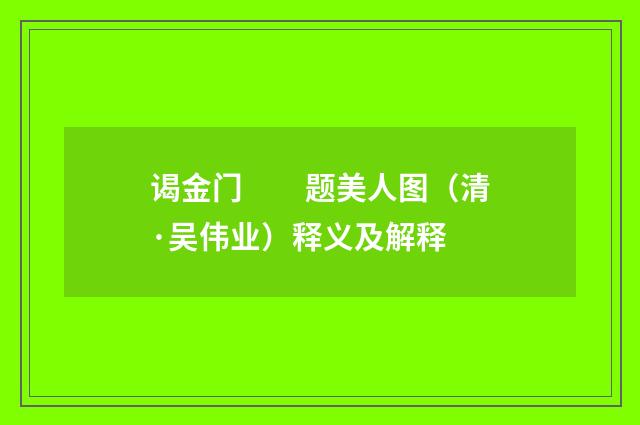谒金门　　题美人图（清·吴伟业）释义及解释