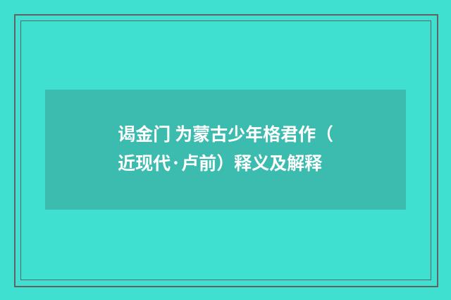 谒金门 为蒙古少年格君作（近现代·卢前）释义及解释