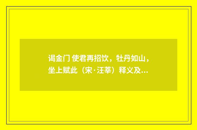 谒金门 使君再招饮，牡丹如山，坐上赋此（宋·汪莘）释义及解释