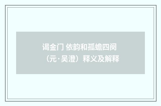 谒金门 依韵和孤蟾四阕（元·吴澄）释义及解释