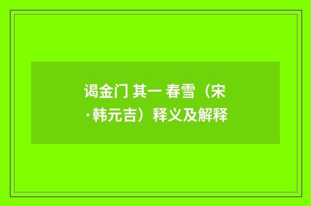 谒金门 其一 春雪（宋·韩元吉）释义及解释