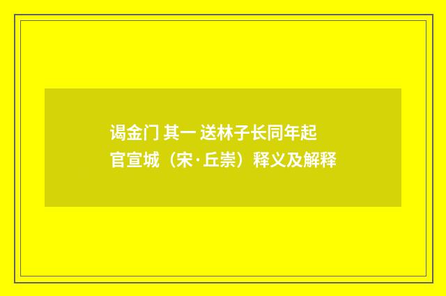 谒金门 其一 送林子长同年起官宣城（宋·丘崇）释义及解释