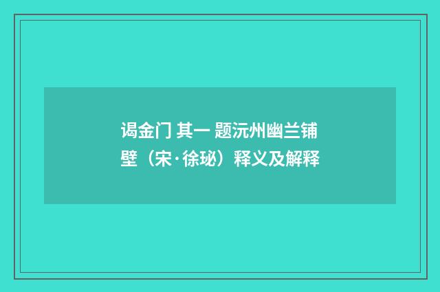 谒金门 其一 题沅州幽兰铺壁（宋·徐珌）释义及解释