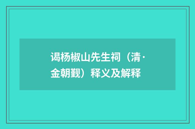 谒杨椒山先生祠（清·金朝觐）释义及解释