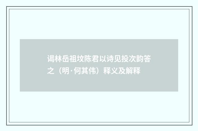 谒林岳祖坟陈君以诗见投次韵答之（明·何其伟）释义及解释