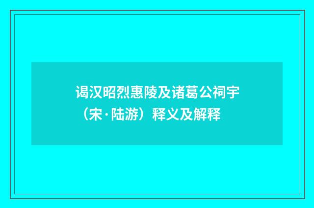 谒汉昭烈惠陵及诸葛公祠宇（宋·陆游）释义及解释