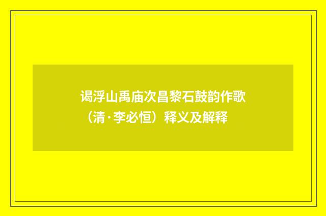 谒浮山禹庙次昌黎石鼓韵作歌（清·李必恒）释义及解释
