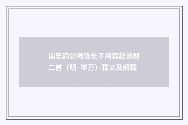 谒忠简公祠饯长子用宾赴池郡二首（明·岑万）释义及解释