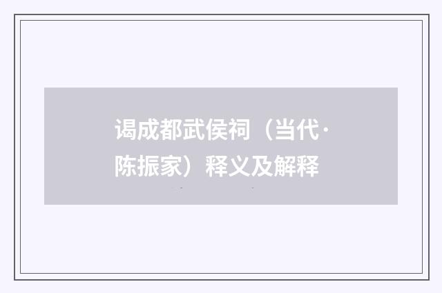 谒成都武侯祠（当代·陈振家）释义及解释