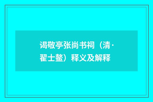 谒敬亭张尚书祠（清·翟士鳌）释义及解释