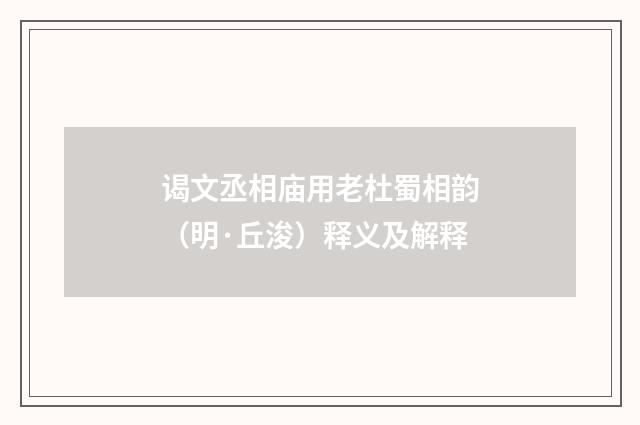 谒文丞相庙用老杜蜀相韵（明·丘浚）释义及解释