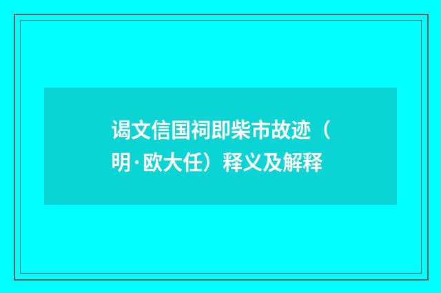 谒文信国祠即柴市故迹（明·欧大任）释义及解释