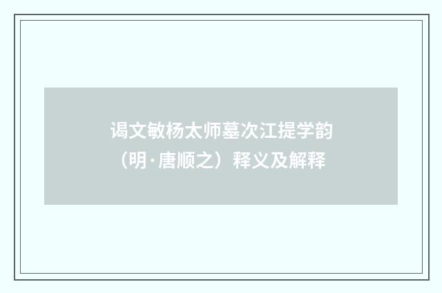 谒文敏杨太师墓次江提学韵（明·唐顺之）释义及解释
