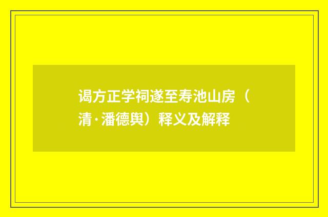 谒方正学祠遂至寿池山房（清·潘德舆）释义及解释