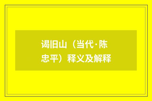 谒旧山（当代·陈忠平）释义及解释