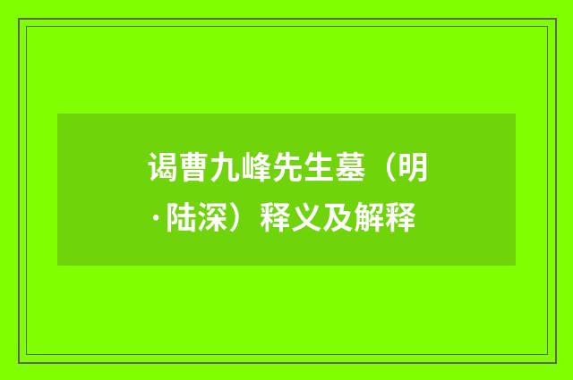 谒曹九峰先生墓（明·陆深）释义及解释