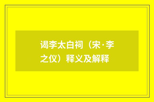 谒李太白祠（宋·李之仪）释义及解释