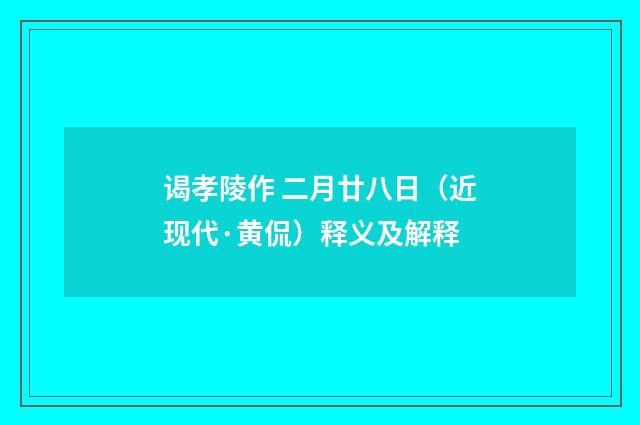 谒孝陵作 二月廿八日（近现代·黄侃）释义及解释