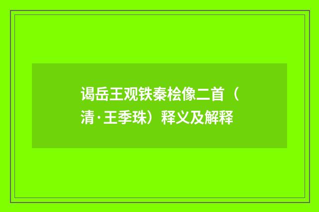 谒岳王观铁秦桧像二首（清·王季珠）释义及解释