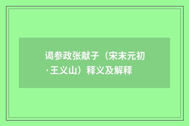 谒参政张献子（宋末元初·王义山）释义及解释