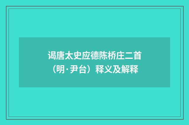 谒唐太史应德陈桥庄二首（明·尹台）释义及解释