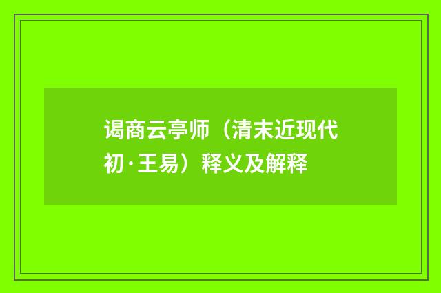 谒商云亭师（清末近现代初·王易）释义及解释