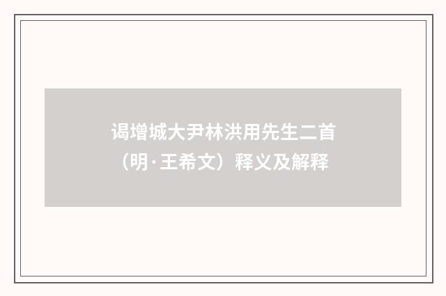 谒增城大尹林洪用先生二首（明·王希文）释义及解释