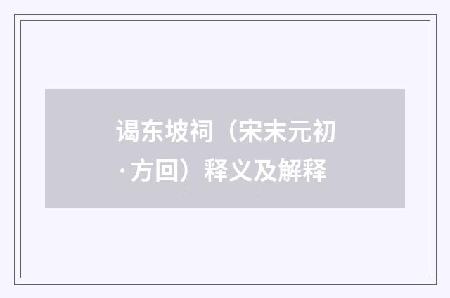 谒东坡祠（宋末元初·方回）释义及解释