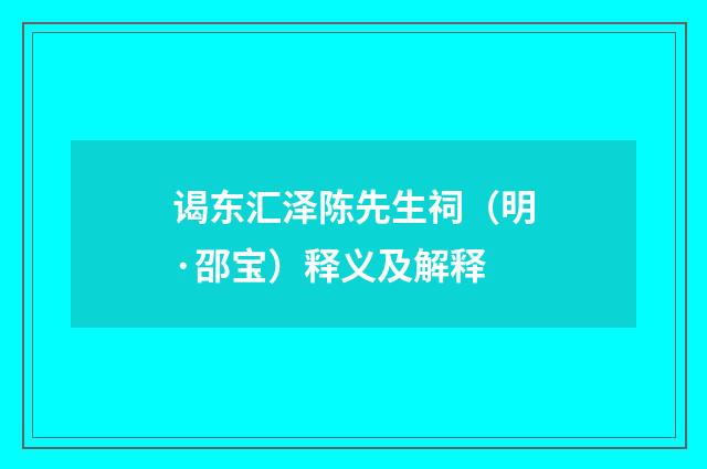 谒东汇泽陈先生祠（明·邵宝）释义及解释