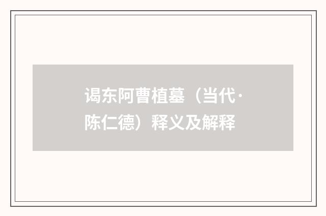 谒东阿曹植墓（当代·陈仁德）释义及解释