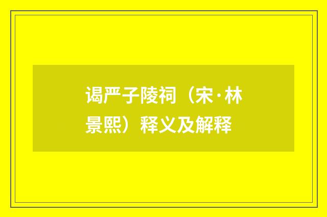 谒严子陵祠（宋·林景熙）释义及解释