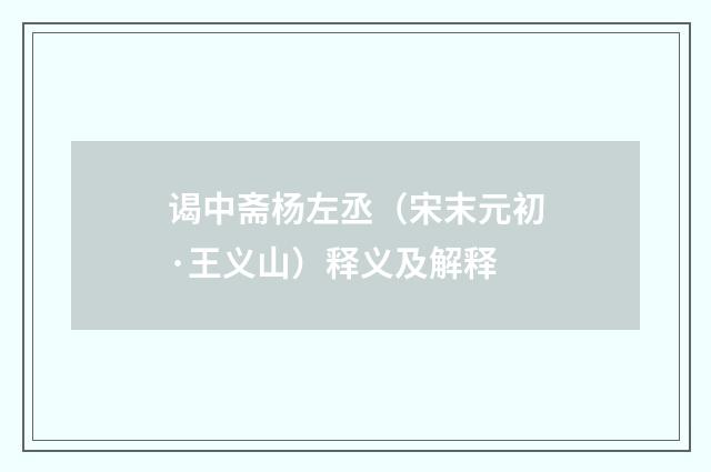谒中斋杨左丞（宋末元初·王义山）释义及解释