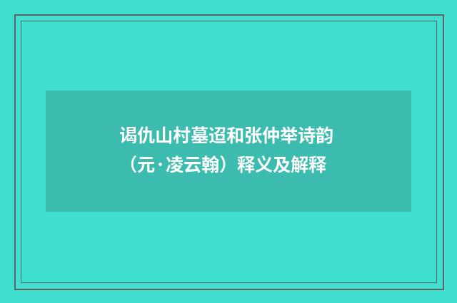 谒仇山村墓迢和张仲举诗韵 （元·凌云翰）释义及解释