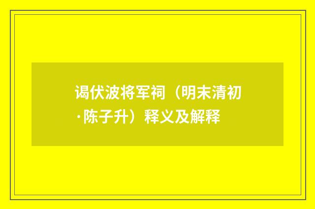 谒伏波将军祠（明末清初·陈子升）释义及解释
