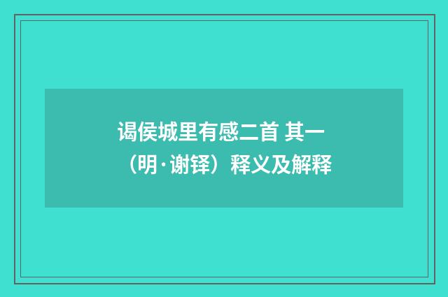 谒侯城里有感二首 其一（明·谢铎）释义及解释