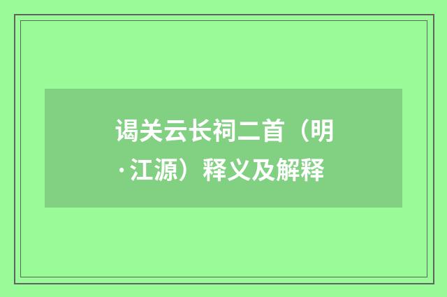 谒关云长祠二首（明·江源）释义及解释