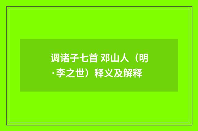 调诸子七首 邓山人（明·李之世）释义及解释