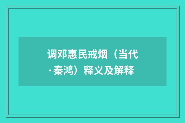 调邓惠民戒烟（当代·秦鸿）释义及解释