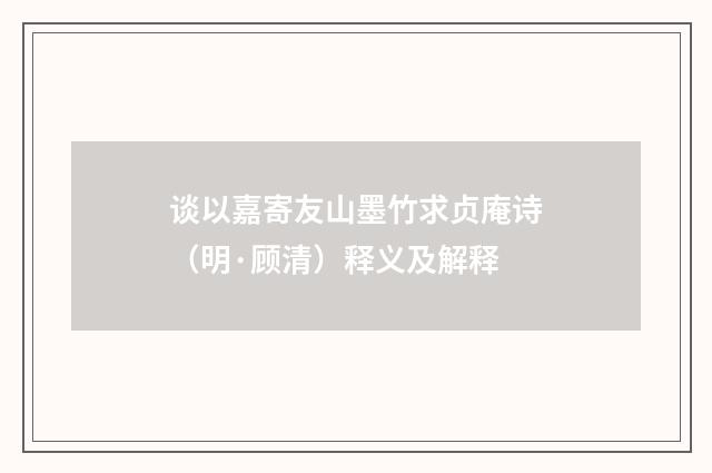 谈以嘉寄友山墨竹求贞庵诗（明·顾清）释义及解释