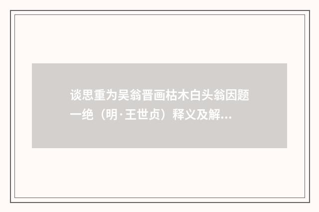 谈思重为吴翁晋画枯木白头翁因题一绝（明·王世贞）释义及解释