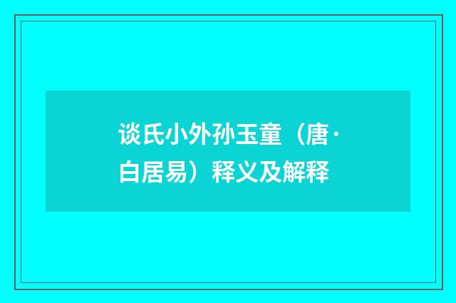 谈氏小外孙玉童（唐·白居易）释义及解释