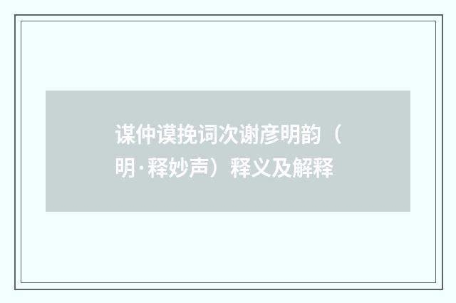 谋仲谟挽词次谢彦明韵（明·释妙声）释义及解释