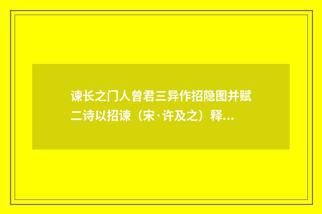 谏长之门人曾君三异作招隐图并赋二诗以招谏（宋·许及之）释义及解释