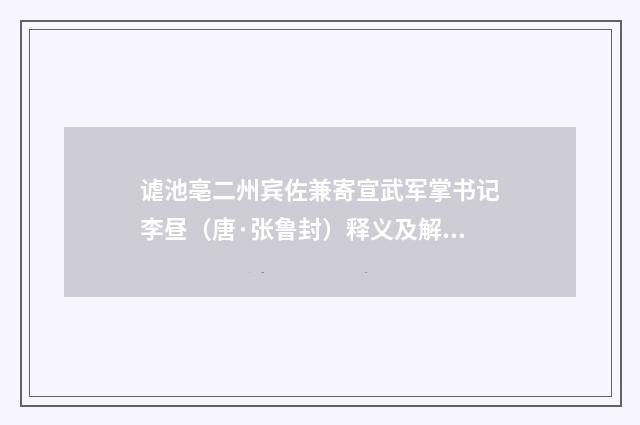 谑池亳二州宾佐兼寄宣武军掌书记李昼（唐·张鲁封）释义及解释