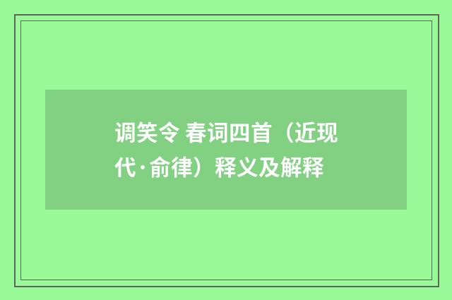 调笑令 春词四首（近现代·俞律）释义及解释