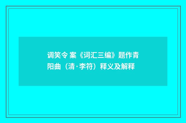 调笑令 案《词汇三编》题作青阳曲（清·李符）释义及解释